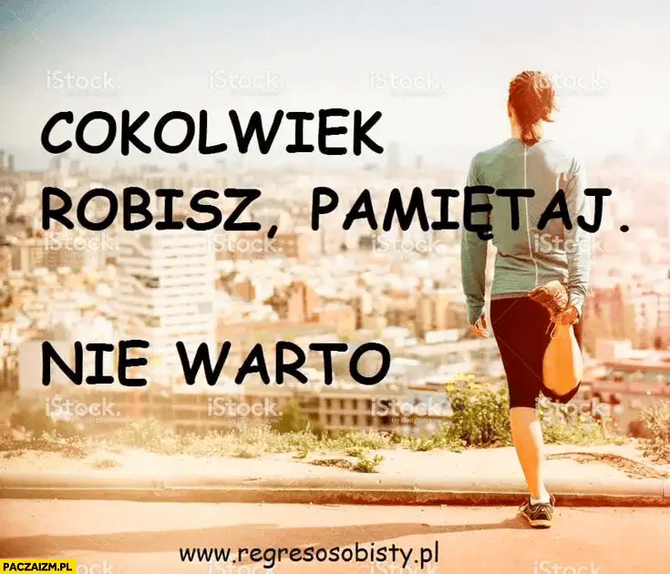 Cokolwiek robisz, nie warto